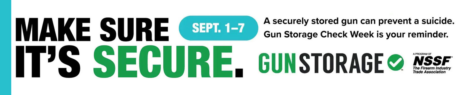 Make Sure It's Secure; A securely stored gun can prevent a suicide. Gun Store Check Week is your reminder.; Gun Storeage NSSF; September 1-7 2024;